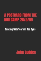 A POSTCARD FROM THE NOU CAMP 26/5/99: Dancing with Tears in Red Eyes B0CN3159VC Book Cover