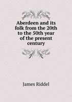 Aberdeen and Its Folk from the 20th to the 50th Year of the Present Century 5518890400 Book Cover