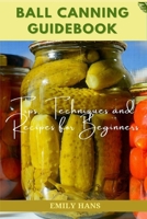 Ball Canning Guide Book: Tips, Techniques and Recipes for Beginners B0BRGXRRWC Book Cover