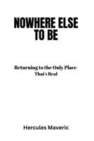 Nowhere Else to Be: Returning to the Only Place That’s Real B0F8HD84QB Book Cover