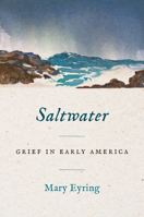 Saltwater: Grief in Early America (Published by the Omohundro Institute of Early American History and Culture and the University of North Carolina Press) 1469685388 Book Cover