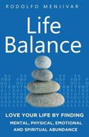 Life Balance: Love Your Life by Finding Mental, Physical, Emotional and Spiritual Abundance 1544186932 Book Cover