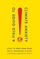 A Field Guide to Climate Anxiety: How to Keep Your Cool on a Warming Planet 0520343301 Book Cover
