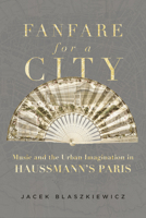 Fanfare for a City: Music and the Urban Imagination in Haussmann’s Paris 0520393473 Book Cover