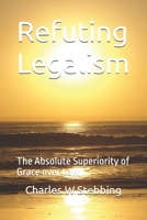Refuting Legalism: The Absolute Superiority of Grace Over Law 1719183643 Book Cover