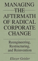 Managing the Aftermath of Radical Corporate Change: Reengineering, Restructuring, and Reinvention 1567201504 Book Cover