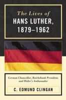 The Lives of Hans Luther, 1879-1962: German Chancellor, Reichsbank President, and Hitler's Ambassador 0739136410 Book Cover