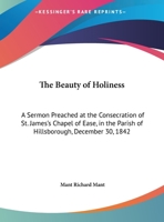 The Beauty Of Holiness: A Sermon Preached At The Consecration Of St. James's Chapel Of Ease, In The Parish Of Hillsborough, December 30, 1842 1149661127 Book Cover