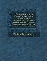 Commentaria in 4 Libros Sententiarum Magistri Petri Lombardi: In Secuncum Sententiarum Librum - Primary Source Edition 1018360557 Book Cover