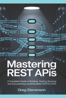 Mastering REST APIs: A Complete Guide to Building, Testing, Securing, and Documenting Scalable RESTful APIs B0F9W7MYPY Book Cover