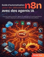 Guide d'automatisation n8n pour les débutants avec des agents IA: Flux de travail pratiques, agents IA intelligents et automatisations prêtes à ... quotidienne et les affaires (French Edition) B0GQLQ2P61 Book Cover