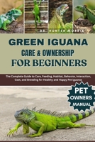 GREEN IGUANA CARE & OWNERSHIP FOR BEGINNERS: The Complete Guide to Care, Feeding, Habitat, Behavior, Interaction, Cost, and Breeding for Healthy and Happy Pet Iguanas B0FQV2TH9T Book Cover