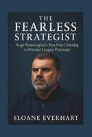 The Fearless Strategist: Ange Postecoglou’s Rise from Underdog to Premier League Visionary B0FZ4G9R7X Book Cover