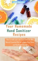 Your Homemade Hand Sanitizer Recipes: How to make your hand sanitizer with Natural Essential Oils for a Germ-free Home and Healthier Lifestyle B085K7PBDG Book Cover