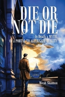 Die or Not Die: Is Death a MYTH, or a PORTAL TO ALTERNATE REALITY B0DQ3LKB7R Book Cover
