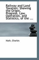 Railway and Land Taxation: Shewing The Origin, Progress, Law, Operation, and Statistics, of The 0526560185 Book Cover