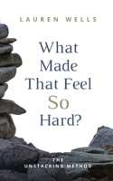 What Made That Feel So Hard?: The Unstacking Method B0CV4NL81V Book Cover