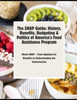 The SNAP Guide: History, Benefits, Budgeting & Politics of America's Food Assistance Program: Everything You Need to Know About SNAP – From Applying for Benefits to Understanding the Controversies B0F38FK6GY Book Cover