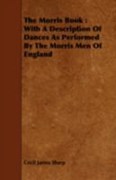 The Morris Book With A Description Of Dances As Performed By The Morris-Men Of England 1446521680 Book Cover