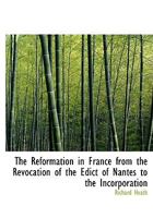 The Reformation in France from the Revocation of the Edict of Nantes to the Incorporation 1115386808 Book Cover