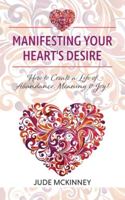 Manifesting Your Heart's Desire: How to Create a Life of Abundance, Meaning & Joy! 152556305X Book Cover