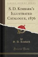 S. D. Kimbark's Illustrated Catalogue, 1876 (Classic Reprint) 1527763455 Book Cover