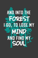 Nature Notebook & Journal: And Into the Forest I Go To Lose My Mind and Find My Soul: 6 x 9, Lined College Rule Paper Composition Book, Naturalist, Mountain Climbing, Hiking Gift 1701439050 Book Cover