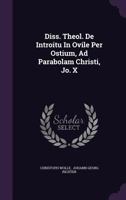 Diss. Theol. de Introitu in Ovile Per Ostium, Ad Parabolam Christi, Jo. X 1354814711 Book Cover