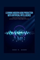 Learning Modern Audio Production with Artificial Intelligence: Master Recording, Editing, Mixing, and Music Creation in Today's Digital Environment B0H7MZ2PD7 Book Cover