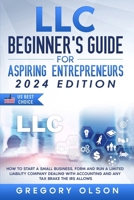 LLC Beginner’s Guide for Aspiring Entrepreneurs: How to Start a Small Business, Form and Run a Limited Liability Company Dealing with Accounting and any Tax Brake the IRS allows B08YQVB1KH Book Cover