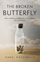 The Broken Butterfly: Abuse, Suffering & Death Were Never An Option. But Surviving Was 0995807604 Book Cover