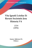 Vita Ignatii Loiolae Et Rerum Societatis Jesu Historia V4: 1554 (1896) 1160269750 Book Cover