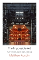 The Impossible Art: Adventures in Opera 0374175381 Book Cover