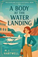 A Body at the Water Landing: A 1920s Aviatrix Cozy Mystery set on the French Riviera (The Seaplane Sleuth Mysteries Series) B0G1JXSQZB Book Cover