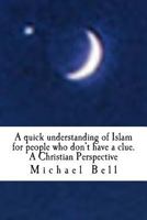 A quick understanding of Islam for people who don't have a clue: A Christian Perspective 1522905456 Book Cover