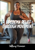 Lipedema Relief Through Movement: Targeted Exercises and Gentle Physical Therapy to Reduce Pain, Improve Mobility, and Support Lymphatic Health (Living Well with Lipedema) B0F89DQZY5 Book Cover