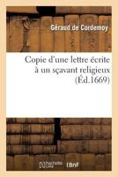 Copie D'Une Lettre A(c)Crite a Un Saavant Religieux, Pour Montrer: I, Que Le Systa]me de M. Descartes: Et Son Opinion Touchant Les Bestes N'Ont Rien de Dangereux; II, Et Que Tout Ce Qu'il En A A(C)Cri 2012853358 Book Cover