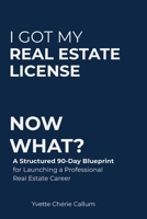 I GOT MY REAL ESTATE LICENSE NOW WHAT?: A Structured 90-Day Blueprint for Launching a Professional Real Estate Career B0GS8PKS81 Book Cover