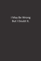I May Be Wrong But I Doubt It.: : Lined Notebook 1676293736 Book Cover