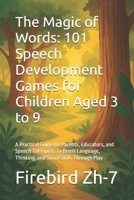 The Magic of Words: 101 Speech Development Games for Children Aged 3 to 9: A Practical Guide for Parents, Educators, and Speech Therapists to Boost Language, Thinking, and Social Skills Through Play B0FFG5S4M7 Book Cover