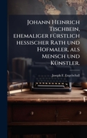 Johann Heinrich Tischbein, ehemaliger fÃ1/4rstlich hessischer Rath und Hofmaler, als Mensch und KÃ1/4nstler. (German Edition) 1024660982 Book Cover