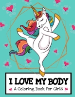 I Love My Body (A Coloring Book For Girls): Inspirational Unicorn Coloring Book To Build Girls Confidence And Self-Esteem About Their Bodies- Body Positivity For Kids 1707843546 Book Cover