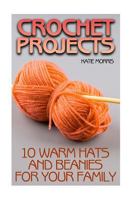 Crochet Projects: 10 Warm Hats and Beanies for Your Family : (Crochet Patterns, Crochet Stitches) 1987764501 Book Cover