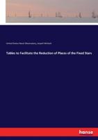 Tables to Facilitate the Reduction of Places of the Fixed Stars: Prepared for the Use of the American Ephemeris and Nautical Almanac (Classic Reprint) 3337405711 Book Cover