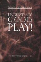 Understand? Good. Play!--Words of Consequence 0971084955 Book Cover