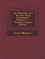 Les Plaquettes: Les Bronzes De La Renaissance, Volume 1... 1294489992 Book Cover