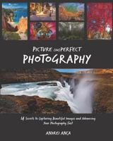 Picture (Im)perfect Photography: 14 Secrets to Capturing Beautiful Images and Advancing Your Photography Fast 1521302928 Book Cover