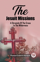 The Jesuit Missions A Chronicle Of The Cross In The Wilderness 9362209209 Book Cover