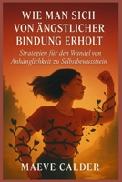 WIE MAN SICH VON ÄNGSTLICHER BINDUNG ERHOLT: Strategien für den Wandel von Anhänglichkeit zu Selbstbewusstsein (German Edition) B0FKN9G6K8 Book Cover