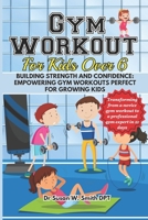 GYM WORKOUT FOR KIDS OVER 6: Building Strength and Confidence: Empowering Gym Workouts Perfect for Growing Kids. B0CQVQD5PJ Book Cover